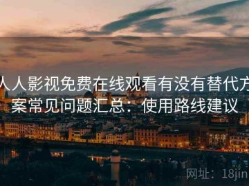 人人影视免费在线观看有没有替代方案常见问题汇总：使用路线建议