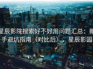 星辰影院搜索好不好用问题汇总：新手避坑指南（对比后），星辰影园