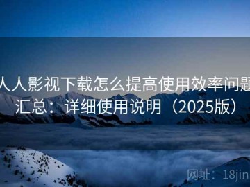 人人影视下载怎么提高使用效率问题汇总：详细使用说明（2025版）