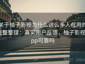 关于柚子影视为什么这么多人在用的完整整理：真实用户反馈，柚子影视app可靠吗