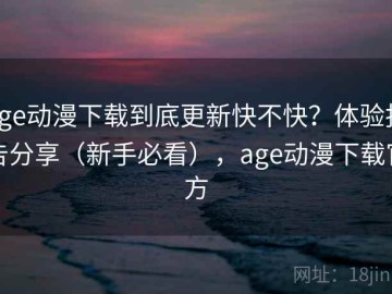 age动漫下载到底更新快不快？体验报告分享（新手必看），age动漫下载官方