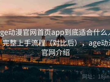 age动漫官网首页app到底适合什么人？完整上手流程（对比后），age动漫官网介绍