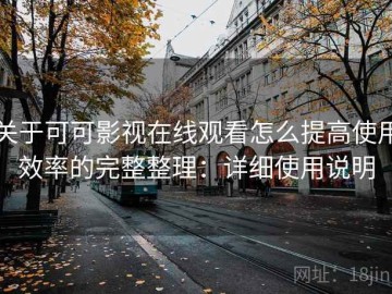 关于可可影视在线观看怎么提高使用效率的完整整理：详细使用说明