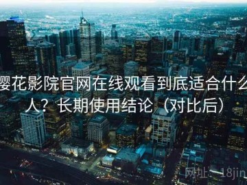 樱花影院官网在线观看到底适合什么人？长期使用结论（对比后）