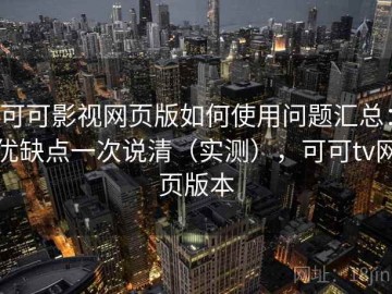 可可影视网页版如何使用问题汇总：优缺点一次说清（实测），可可tv网页版本