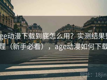 age动漫下载到底怎么用？实测结果整理（新手必看），age动漫如何下载