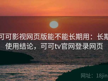 可可影视网页版能不能长期用：长期使用结论，可可tv官网登录网页