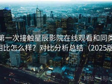 第一次接触星辰影院在线观看和同类相比怎么样？对比分析总结（2025版）
