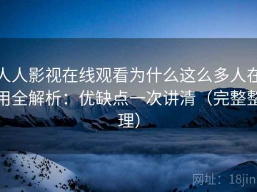 人人影视在线观看为什么这么多人在用全解析：优缺点一次讲清（完整整理）