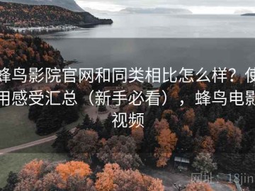 蜂鸟影院官网和同类相比怎么样？使用感受汇总（新手必看），蜂鸟电影视频