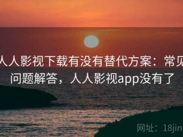 人人影视下载有没有替代方案：常见问题解答，人人影视app没有了