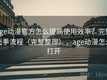 age动漫官方怎么提高使用效率？完整上手流程（完整整理），age动漫怎么打开