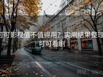 可可影视值不值得用？实测结果整理，可可看剧