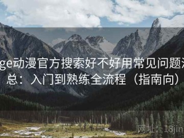age动漫官方搜索好不好用常见问题汇总：入门到熟练全流程（指南向）