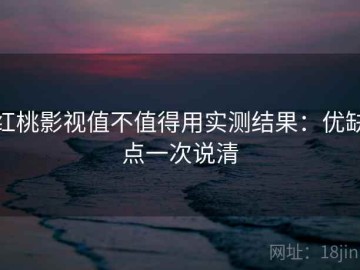 红桃影视值不值得用实测结果：优缺点一次说清