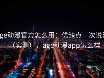 age动漫官方怎么用：优缺点一次说清（实测），age动漫app怎么样