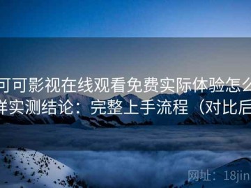 可可影视在线观看免费实际体验怎么样实测结论：完整上手流程（对比后）