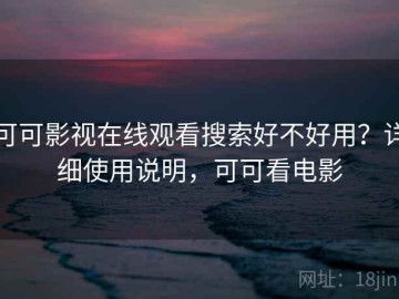 可可影视在线观看搜索好不好用？详细使用说明，可可看电影