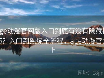 age动漫官网版入口到底有没有隐藏技巧？入门到熟练全流程，age动漫官方下