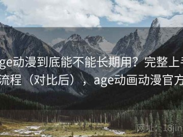 age动漫到底能不能长期用？完整上手流程（对比后），age动画动漫官方