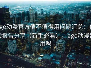 age动漫官方值不值得用问题汇总：体验报告分享（新手必看），age动漫好用吗