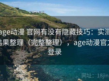age动漫 官网有没有隐藏技巧：实测结果整理（完整整理），age动漫官方登录