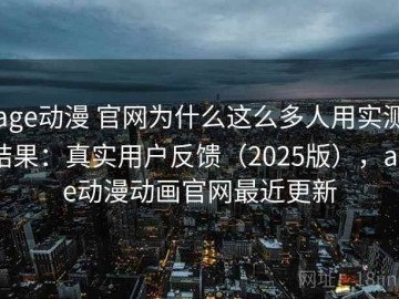 age动漫 官网为什么这么多人用实测结果：真实用户反馈（2025版），age动漫动画官网最近更新