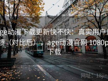age动漫下载更新快不快：真实用户反馈（对比后），age动漫官网 1080p 下载