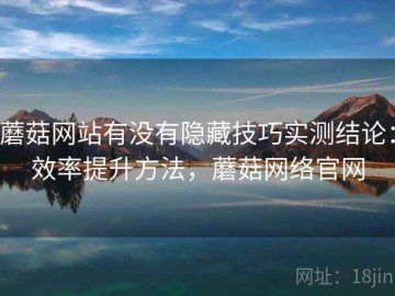 蘑菇网站有没有隐藏技巧实测结论：效率提升方法，蘑菇网络官网