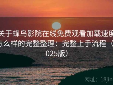 关于蜂鸟影院在线免费观看加载速度怎么样的完整整理：完整上手流程（2025版）