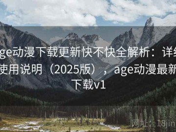 age动漫下载更新快不快全解析：详细使用说明（2025版），age动漫最新下载v1