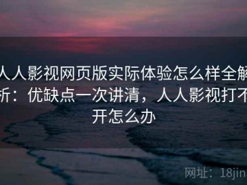 人人影视网页版实际体验怎么样全解析：优缺点一次讲清，人人影视打不开怎么办