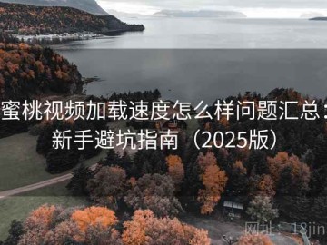 蜜桃视频加载速度怎么样问题汇总：新手避坑指南（2025版）