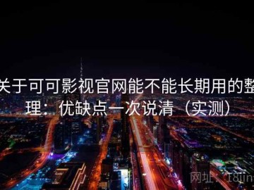 关于可可影视官网能不能长期用的整理：优缺点一次说清（实测）
