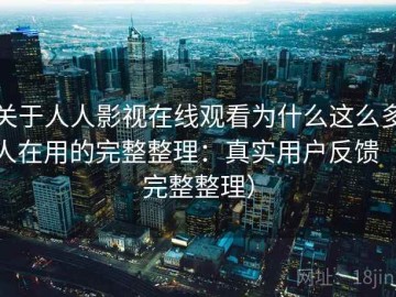 关于人人影视在线观看为什么这么多人在用的完整整理：真实用户反馈（完整整理）