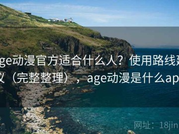 age动漫官方适合什么人？使用路线建议（完整整理），age动漫是什么app