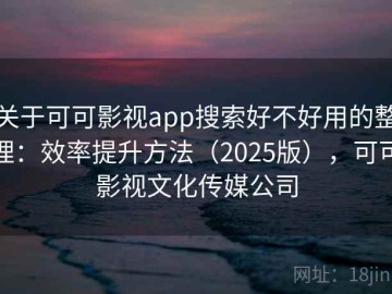关于可可影视app搜索好不好用的整理：效率提升方法（2025版），可可影视文化传媒公司