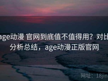 age动漫 官网到底值不值得用？对比分析总结，age动漫正版官网