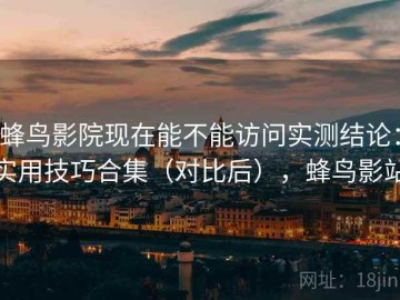 蜂鸟影院现在能不能访问实测结论：实用技巧合集（对比后），蜂鸟影站