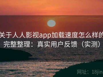 关于人人影视app加载速度怎么样的完整整理：真实用户反馈（实测）