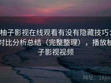 柚子影视在线观看有没有隐藏技巧：对比分析总结（完整整理），播放柚子影视视频