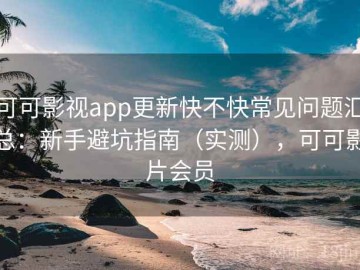 可可影视app更新快不快常见问题汇总：新手避坑指南（实测），可可影片会员
