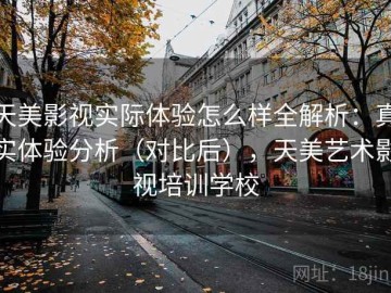天美影视实际体验怎么样全解析：真实体验分析（对比后），天美艺术影视培训学校