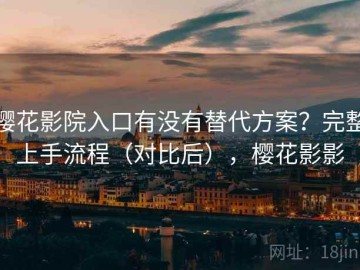 樱花影院入口有没有替代方案？完整上手流程（对比后），樱花影影