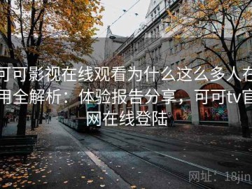 可可影视在线观看为什么这么多人在用全解析：体验报告分享，可可tv官网在线登陆