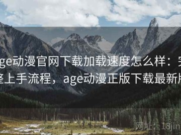 age动漫官网下载加载速度怎么样：完整上手流程，age动漫正版下载最新版
