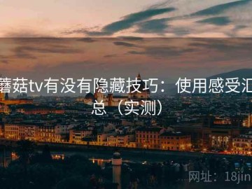 蘑菇tv有没有隐藏技巧：使用感受汇总（实测）