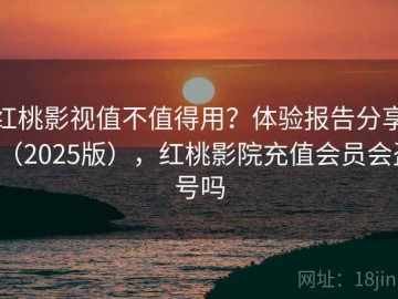 红桃影视值不值得用？体验报告分享（2025版），红桃影院充值会员会盗号吗