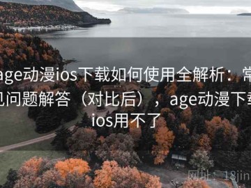 age动漫ios下载如何使用全解析：常见问题解答（对比后），age动漫下载ios用不了