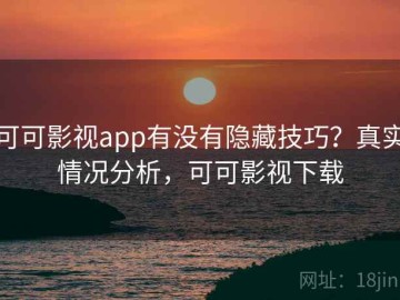 可可影视app有没有隐藏技巧？真实情况分析，可可影视下载